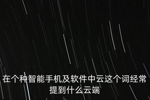 在個(gè)種智能手機(jī)及軟件中云這個(gè)詞經(jīng)常提到什么云端