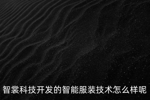 浙江衣拿智能科技如何，智裳科技開發(fā)的智能服裝技術(shù)怎么樣呢