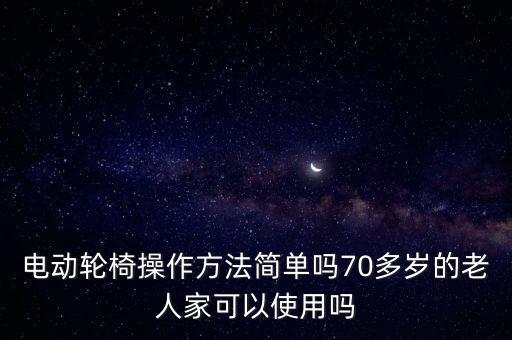 電動(dòng)輪椅操作方法簡(jiǎn)單嗎70多歲的老人家可以使用嗎