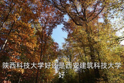 陜西科技大學(xué)好還是西安建筑科技大學(xué)好