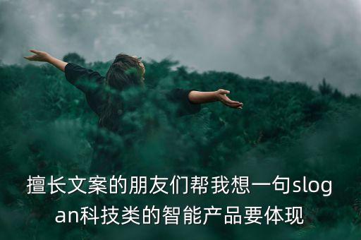擅長(zhǎng)文案的朋友們幫我想一句slogan科技類的智能產(chǎn)品要體現(xiàn)