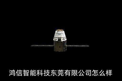 鴻信智能科技東莞有限公司怎么樣