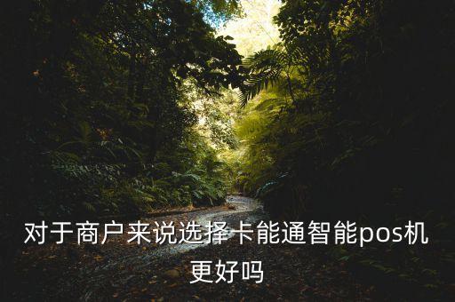 對(duì)于商戶來(lái)說(shuō)選擇卡能通智能pos機(jī)更好嗎
