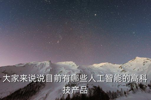保險(xiǎn)人工智能科技有哪些，大家來說說目前有哪些人工智能的高科技產(chǎn)品