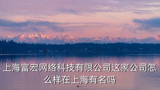 上海富宏網(wǎng)絡(luò)科技有限公司這家公司怎么樣在上海有名嗎