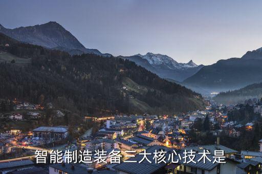 智能制造的核心科技是什么，智能制造裝備三大核心技術(shù)是