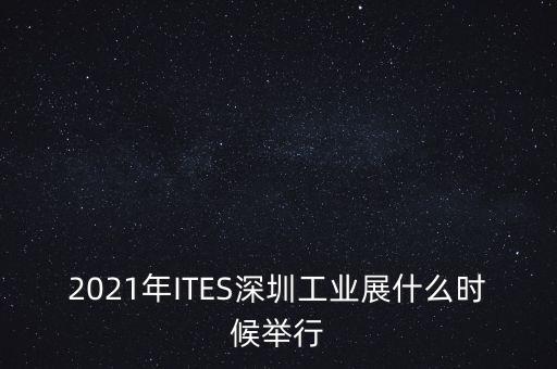 2021年ITES深圳工業(yè)展什么時候舉行