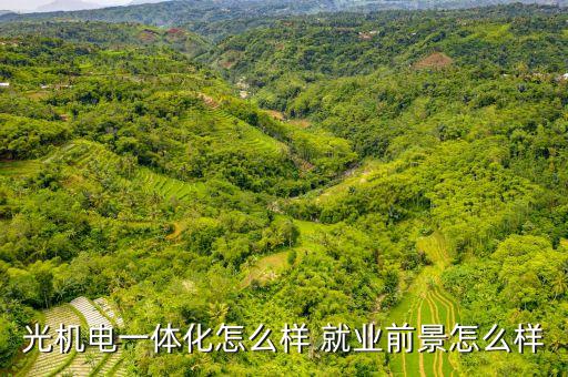 光機(jī)電一體化怎么樣 就業(yè)前景怎么樣