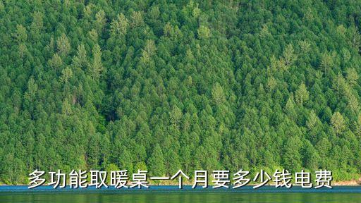 多功能取暖桌一個(gè)月要多少錢電費(fèi)