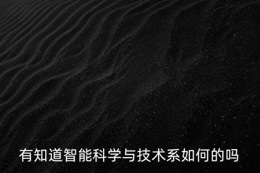 風(fēng)河智能科技怎么樣，有知道智能科學(xué)與技術(shù)系如何的嗎