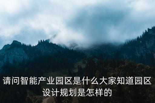請(qǐng)問智能產(chǎn)業(yè)園區(qū)是什么大家知道園區(qū)設(shè)計(jì)規(guī)劃是怎樣的