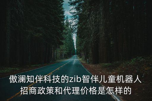 傲瀾知伴科技的zib智伴兒童機器人招商政策和代理價格是怎樣的