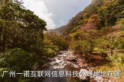 廣州一諾互聯(lián)網(wǎng)信息科技公司地址在哪
