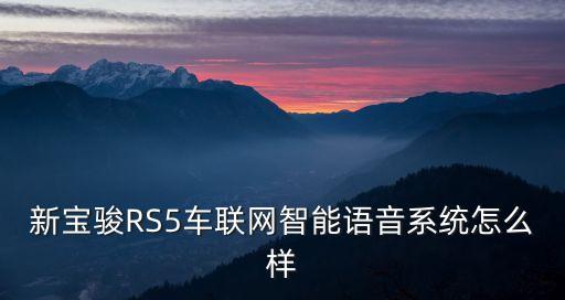 新寶駿RS5車聯(lián)網(wǎng)智能語音系統(tǒng)怎么樣