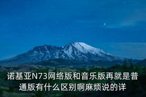 諾基亞N73網(wǎng)絡版和音樂版再就是普通版有什么區(qū)別啊麻煩說的詳