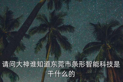 東莞華彩智能科技怎么樣，請(qǐng)問(wèn)大神誰(shuí)知道東莞市條形智能科技是干什么的