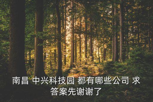南昌 中興科技園 都有哪些公司 求答案先謝謝了
