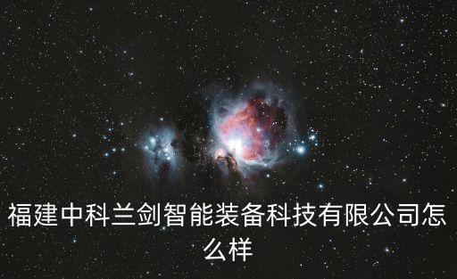 福建中科蘭劍智能裝備科技有限公司怎么樣