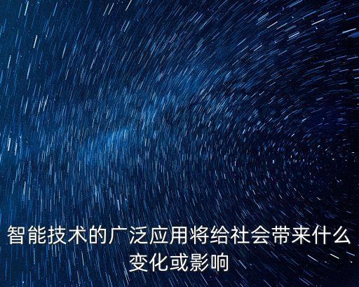 智能技術(shù)的廣泛應(yīng)用將給社會(huì)帶來(lái)什么變化或影響