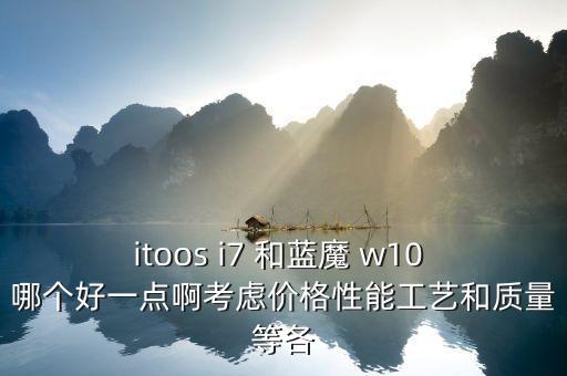itoos i7 和藍(lán)魔 w10 哪個好一點啊考慮價格性能工藝和質(zhì)量等各