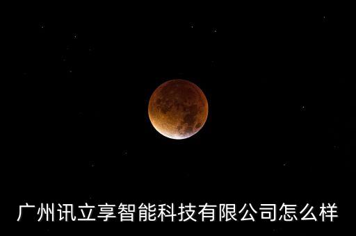 廣州訊立享智能科技有限公司怎么樣
