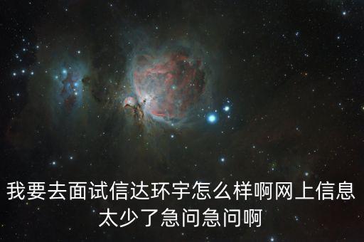 環(huán)宇英特智能科技怎么樣，我要去面試信達(dá)環(huán)宇怎么樣啊網(wǎng)上信息太少了急問急問啊