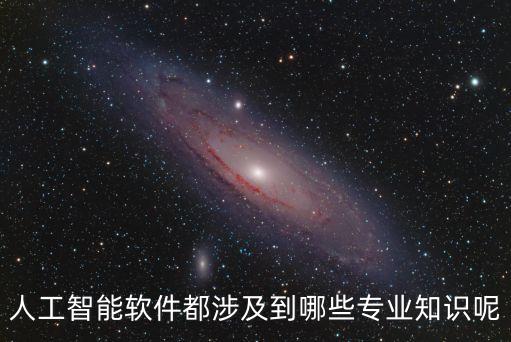 人工智能軟件都涉及到哪些專業(yè)知識(shí)呢