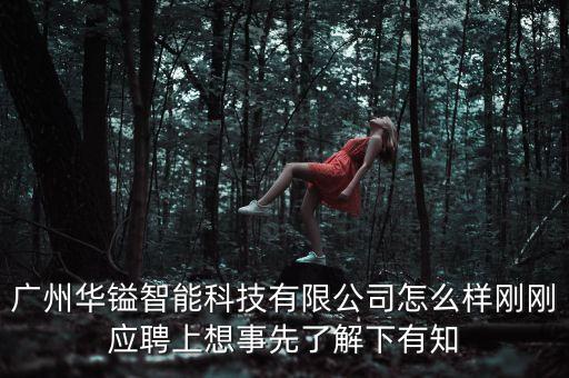 廣州華鎰智能科技有限公司怎么樣剛剛應(yīng)聘上想事先了解下有知