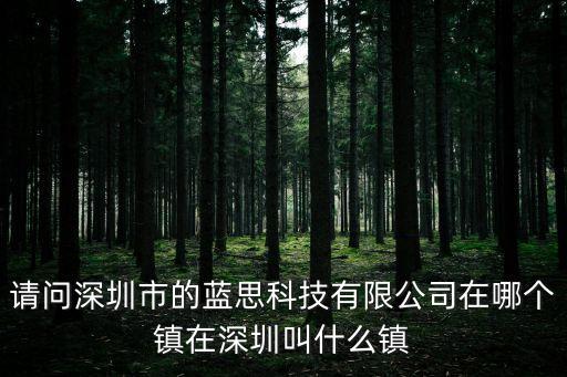 請(qǐng)問(wèn)深圳市的藍(lán)思科技有限公司在哪個(gè)鎮(zhèn)在深圳叫什么鎮(zhèn)