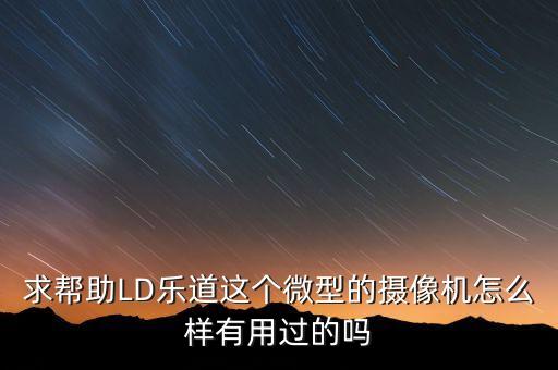 求幫助LD樂道這個微型的攝像機(jī)怎么樣有用過的嗎