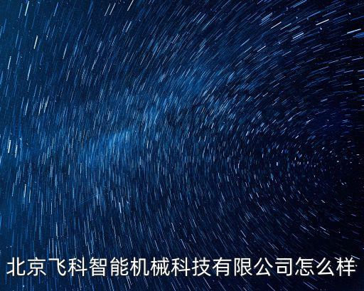 飛刀智能科技怎么樣，北京飛科智能機械科技有限公司怎么樣