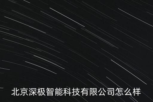 北京深極智能科技有限公司怎么樣