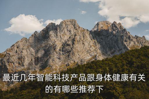 最近幾年智能科技產(chǎn)品跟身體健康有關(guān)的有哪些推薦下