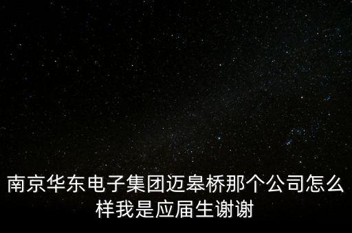 南京華東電子集團(tuán)邁皋橋那個公司怎么樣我是應(yīng)屆生謝謝
