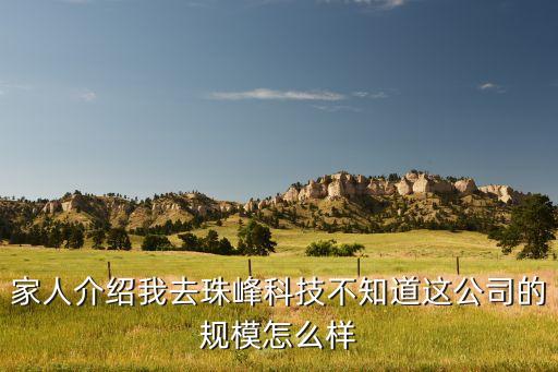 家人介紹我去珠峰科技不知道這公司的規(guī)模怎么樣