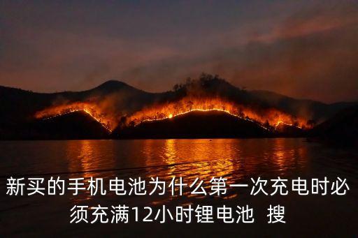 新買的手機電池為什么第一次充電時必須充滿12小時鋰電池  搜