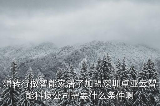 想轉(zhuǎn)行做智能家居了加盟深圳卓亞云智能科技公司需要什么條件啊