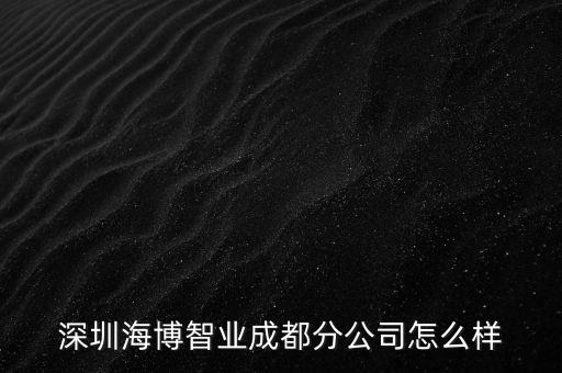深圳海博智業(yè)成都分公司怎么樣