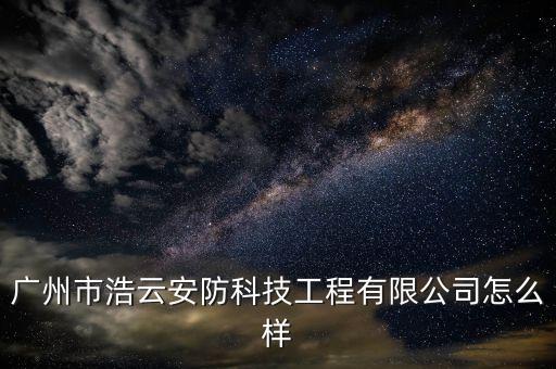 廣州市浩云安防科技工程有限公司怎么樣