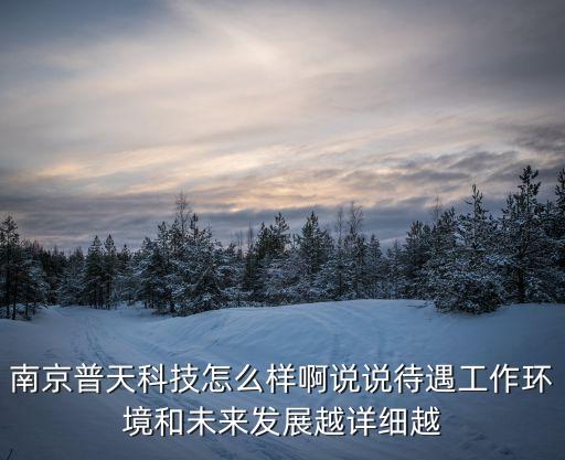 南京普天科技怎么樣啊說說待遇工作環(huán)境和未來發(fā)展越詳細(xì)越