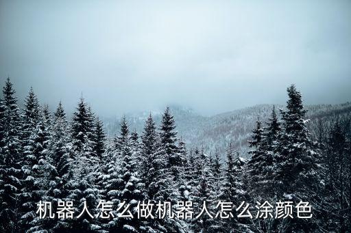 機器人怎么做機器人怎么涂顏色