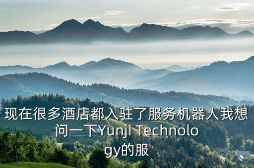 現(xiàn)在很多酒店都入駐了服務(wù)機器人我想問一下Yunji Technology的服
