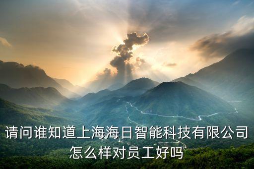 請(qǐng)問誰知道上海海日智能科技有限公司怎么樣對(duì)員工好嗎