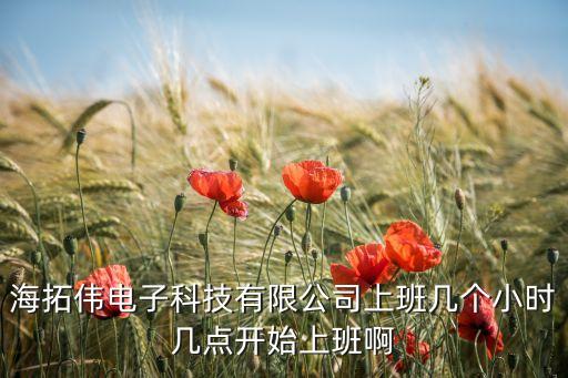 海拓偉電子科技有限公司上班幾個小時幾點開始上班啊