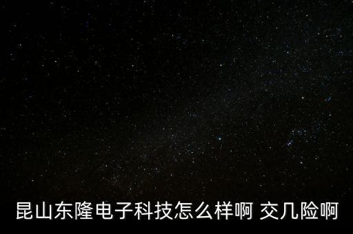 昆山東隆電子科技怎么樣啊 交幾險(xiǎn)啊
