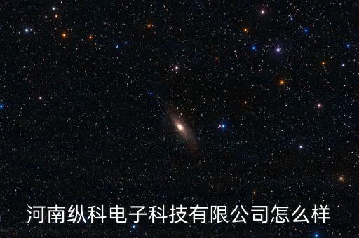 縱揚(yáng)智能科技怎么樣，河南縱科電子科技有限公司怎么樣
