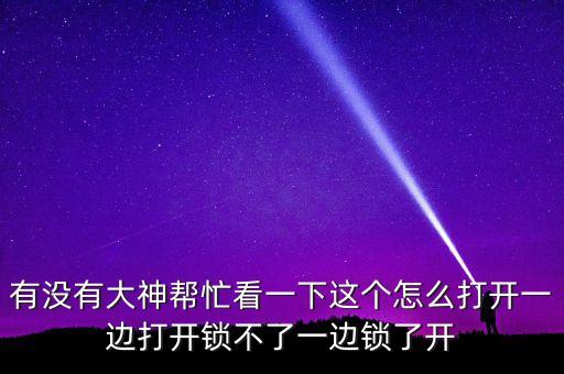 有沒有大神幫忙看一下這個(gè)怎么打開一邊打開鎖不了一邊鎖了開