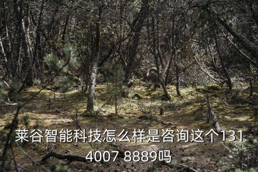萊谷智能科技怎么樣是咨詢這個(gè)1314007 8889嗎