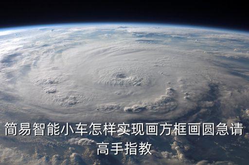 簡(jiǎn)易智能小車(chē)怎樣實(shí)現(xiàn)畫(huà)方框畫(huà)圓急請(qǐng)高手指教
