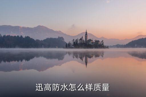迅高防水怎么樣質(zhì)量